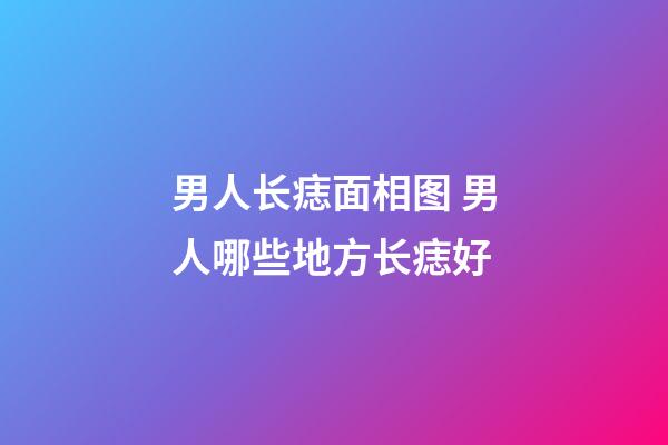 男人长痣面相图 男人哪些地方长痣好